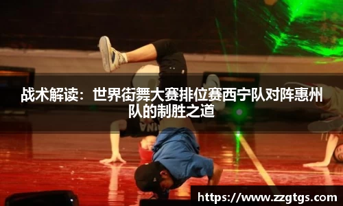 战术解读：世界街舞大赛排位赛西宁队对阵惠州队的制胜之道