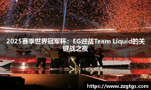 2025赛季世界冠军杯：EG迎战Team Liquid的关键战之夜