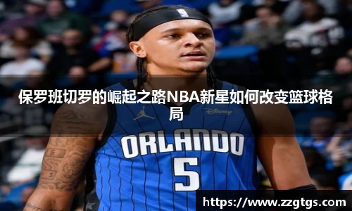 保罗班切罗的崛起之路NBA新星如何改变篮球格局